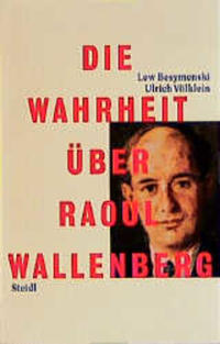 Die Wahrheit über Raoul Wallenberg : Geheimdokumente und KGB-Veteranen beschreiben die Mission und die Ermordung des schwedischen Diplomaten, der im Zweiten Weltkrieg Ungarns Juden zu retten versuchte