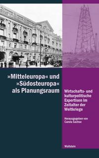 "Mitteleuropa" und "Südosteuropa" als Planungsraum : wirtschafts- und kulturpolitische Expertisen im Zeitalter der Weltkriege