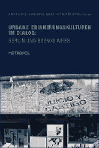 Urbane Erinnerungskulturen im Dialog : Berlin und Buenos Aires
