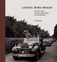 Leipzig wird braun : das Jahr 1933 in Zeitungsberichten und Fotografien