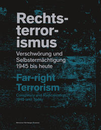 Rechtsterrorismus - Verschwörung und Selbstermächtigung - 1945 bis heute : Begleitband zur Ausstellung des Memoriums Nürnberger Prozesse 28. Oktober 2022 bis 1. Oktober 2023