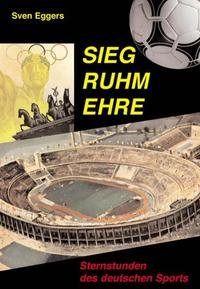 Sieg, Ruhm, Ehre : Sternstunden des deutschen Sports