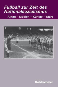 Fußball zur Zeit des Nationalsozialismus : Alltag - Medien - Künste - Stars