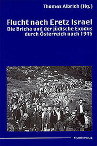 Flucht nach Eretz Israel. Die Bricha und der jüdische Exodus durch Österreich nach 1945