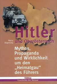 Hitler und Oberösterreich. Mythos, Propaganda und Wirklichkeit um den Heimatgau des Führers