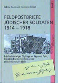 Feldpostbriefe jüdischer Soldaten : 1914 - 1918 ; [Briefe ehemaliger Zöglinge an Sigmund Feist, Direktor des Reichenheimschen Waisenhauses in Berlin]. . Bd. 1