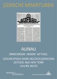 Aufbau : Sprachrohr, Heimat, Mythos ; Geschichte(n) einer deutsch-jüdischen Zeitung aus New York 1934 bis heute