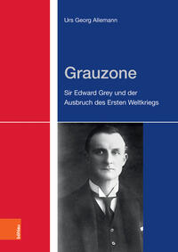 Grauzone : Sir Edward Grey und der Ausbruch des Ersten Weltkriegs