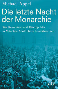Die letzte Nacht der Monarchie : wie Revolution und Räterepublik in München Adolf Hitler hervorbrachten