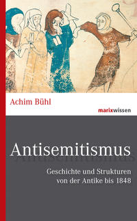 Antisemitismus. Geschichte und Strukturen von der Antike bis 1848. [Band 1]