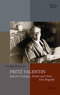 Fritz Valentin : jüdischer Verfolgter, Richter und Christ, 1897- 1984 : eine Biografie