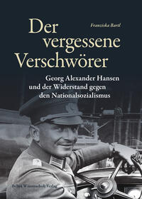 Der vergessene Verschwörer : Georg Alexander Hansen und der Widerstand gegen den Nationalsozialismus