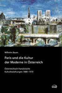 Paris und die Kultur der Moderne in Österreich : österreichisch-französische Kulturbeziehungen 1880-1970