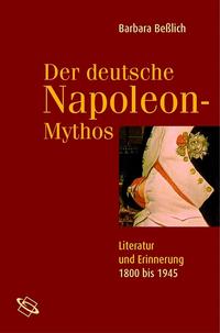 Der deutsche Napoleon-Mythos : Literatur und Erinnerung ; 1800 bis 1945