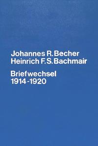 Johannes R. Becher - Heinrich F. S. Bachmair, Briefwechsel 1914 - 1920 : Briefe und Dokumente zur Verlagsgeschichte des Expressionismus
