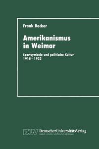 Amerikanismus in Weimar : Sportsymbole und politische Kultur 1918 - 1933