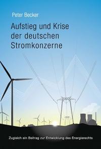 Aufstieg und Krise der deutschen Stromkonzerne : zugleich ein Beitrag zur Entwicklung des Energierechts