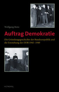 Auftrag Demokratie : die Gründungsgeschichte der Bundesrepublik und die Entstehung der DDR 1945 - 1949