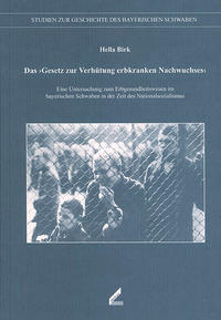 Das Gesetz zur Verhütung erbkranken Nachwuchses : eine Untersuchung zum Erbgesundheitswesen im bayerischen Schwaben in der Zeit des Nationalsozialismus
