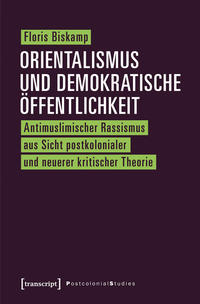 Orientalismus und demokratische Öffentlichkeit : antimuslimischer Rassismus aus Sicht postkolonialer und neuerer kritischer Theorie