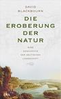 Die Eroberung der Natur : eine Geschichte der deutschen Landschaft