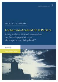 Lothar von Arnauld de la Perière : erfolgreichster U-Bootkommandant der Seekriegsgeschichte - ein vergessener "Kriegsheld"?