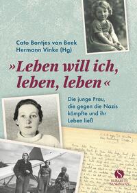 Leben will ich, leben, leben : die junge Frau, die gegen die Nazis kämpfte und ihr Leben ließ