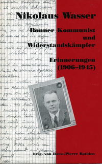 Nikolaus Wasser : Bonner Kommunist und Widerstandskämpfer, Erinnerungen (1906 - 1945)