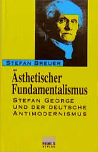 Ästhetischer Fundamentalismus : Stefan George und der deutsche Antimodernismus