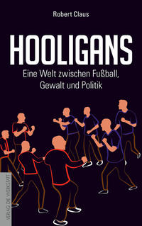 Hooligans : eine Welt zwischen Fußball, Gewalt und Politik