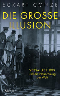 Die grosse Illusion : Versailles 1919 und die Neuordnung der Welt