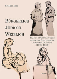 Bürgerlich, jüdisch, weiblich : Frauen im Centralverein deutscher Staatsbürger jüdischen Glaubens (1918-1938)