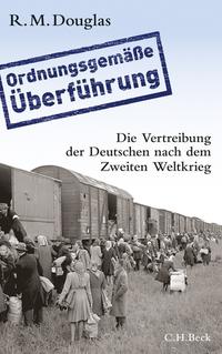 "Ordnungsgemäße Überführung" : Die Vertreibung der Deutschen nach dem Zweiten Weltkrieg