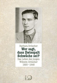 Wer sagt, dass Zwiespalt Schwäche sei? : das Leben des jungen Wilhelm Dröscher 1920-1948