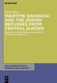 Wartime Shanghai and the Jewish refugees from Central Europe : survival, co-existence, and identity in a multi-ethnic city