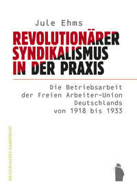 Revolutionärer Syndikalismus in der Praxis : die Betriebsarbeit der Freien Arbeiter-Union Deutschlands von 1918 bis 1933