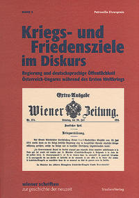 Kriegs- und Friedensziele im Diskurs : Regierung und deutschsprachige Öffentlichkeit Österreich-Ungarns während des Ersten Weltkriegs