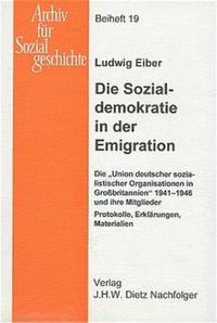 Die Sozialdemokratie in der Emigration : die "Union deutscher sozialistischer Organisationen in Großbritannien" 1941 - 1946 und ihre Mitglieder ; Protokolle, Erklärungen, Materialien