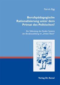 Berufspädagogische Rationalisierung unter dem Primat des Politischen? : zur Vollendung des Dualen Systems der Berufsausbildung im "Dritten Reich"