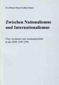 Zwischen Nationalismus und Internationalismus : über Ausländer und Ausländerpolitik in der DDR 1949 - 1990 ; Darstellung und Dokumente