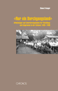 "Nur ein Durchgangsland" : Arbeitslager und Internierungsheime für Flüchtlinge und Emigranten in der Schweiz 1940-1949