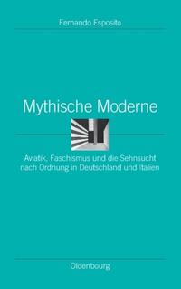 Mythische Moderne : Aviatik, Faschismus und die Sehnsucht nach Ordnung in Deutschland und Italien