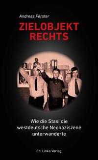Zielobjekt Rechts : wie die Stasi die westdeutsche Neonaziszene unterwanderte