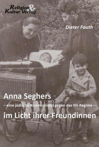 Anna Seghers - eine jüdische Kommunistin gegen das NS-Regime - im Licht ihrer Freundinnen