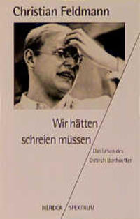 "Wir hätten schreien müssen" : das Leben des Dietrich Bonhoeffer