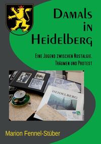 Damals in Heidelberg : eine Jugend zwischen Nostalgie, Träumen und Protest