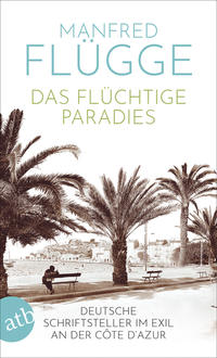 Das flüchtige Paradies : deutsche Schriftsteller im Exil an der Côte d‘Azur