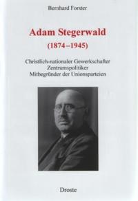 Adam Stegerwald (1874 - 1945) : christlich-nationaler Gewerkschafter, Zentrumspolitiker, Mitbegründer der Unionsparteien