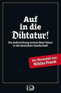 Auf in die Diktatur! : Die Auferstehung meines Nazi-Vaters in der deutschen Gesellschaft : ein Wutanfall von Niklas Frank