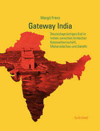 Gateway India : deutschsprachiges Exil in Indien zwischen britischer Kolonialherrschaft, Maharadschas und Gandhi
